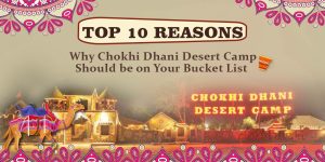 Top 10 Reasons Why Chokhi Dhani Desert Camp Should be on Your Bucket List
