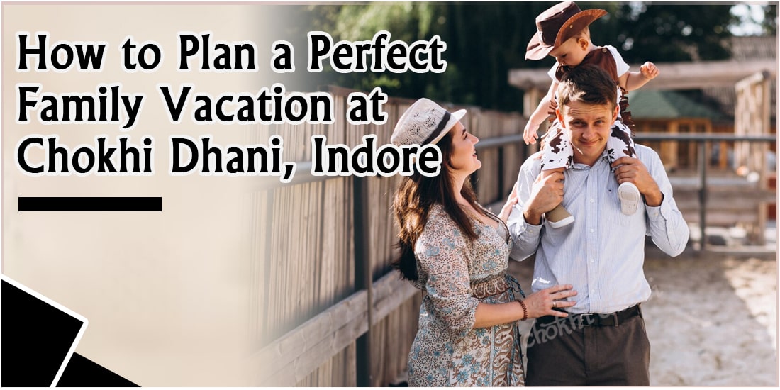 How to Plan a Perfect Family Vacation at Chokhi Dhani Indore